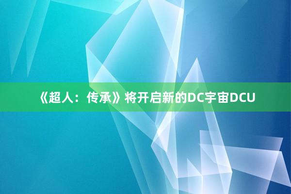 《超人：传承》将开启新的DC宇宙DCU